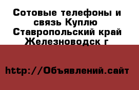 Сотовые телефоны и связь Куплю. Ставропольский край,Железноводск г.